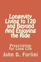 Longevity Living to 120 and Beyond And Enjoying the Ride