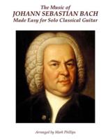 The Music of Johann Sebastian Bach Made Easy for Solo Classical Guitar