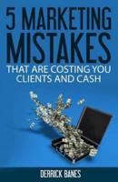5 Marketing Mistakes That Are Costing You Clients and Cash