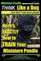 Miniature Poodle, Miniature Poodle Training Think Like a Dog...but Don't Eat Your Poop!