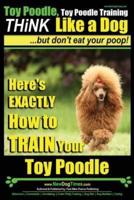 Toy Poodle, Toy Poodle Training THiNK Like a Dog...but Don't Eat Your Poop!