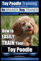 Toy Poodle Training Dog Training With the No BRAINER Dog TRAINER We Make It THAT Easy!