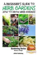 A Beginner's Guide to Herb Gardening - How to Grow Herb Gardens