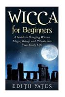 Wicca for Beginners: A Guide to Bringing Wiccan Magic,Beliefs and Rituals into Your Daily Life