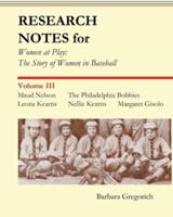 Research Notes for Women at Play: The Story of Women in Baseball: Maud Nelson, The Philadelphia Bobbies, Leona Kearns, Margaret Gisolo, Nellie Kearns