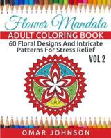 Flower Mandala Adult Coloring Book Vol 2: 60 Floral Designs And Intricate Patterns For Stress Relief