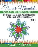 Flower Mandala Adult Coloring Book Vol 3: 60 Floral Designs And Intricate Patterns For Stress Relief