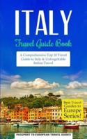 Italy: Travel Guide Book: A Comprehensive Top Ten Travel Guide to Italy & Unforgettable Italian Travel
