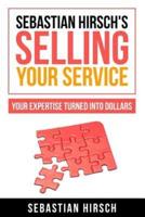 Sebastian Hirsch's Selling Your Service - Your Expertise Turned Into Dollars