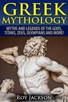 Greek Mythology: Myths And Legends Of The Gods, Titans, Zeus, Olympians and More!