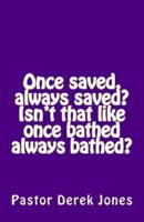 Once Saved, Always Saved? Isn't That Like Once Bathed Always Bathed?