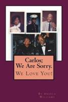 Carlos; We Are Sorry. We Love You!