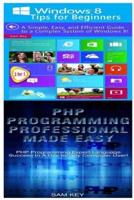 Windows 8 Tips for Beginners & PHP Programming Professional Made Easy