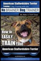 American Staffordshire Terrier Training, Dog Training With the No BRAINER Dog TRAINER We Make It THAT Easy!