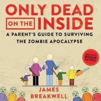 Only Dead on the Inside: A Parent's Guide to Surviving the Zombie Apocalypse