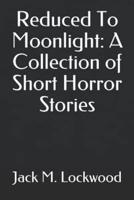 Reduced To Moonlight: A Collection of Short Horror Stories