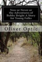Now or Never or the Adventures of Bobby Bright A Story for Young Folks