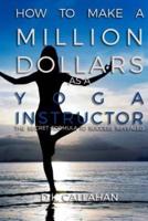 How to Make a Million Dollars as a Yoga Instructor: The Secret Formula to Success Revealed!
