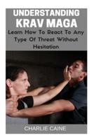 Understanding Krav Maga: Learn How To React To Any Type Of Threat Without Hesitation!