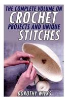 The Complete Volume on Crochet Projects and Unique Stitches