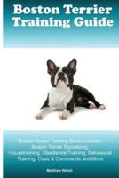Boston Terrier Training Guide. Boston Terrier Training Book Includes