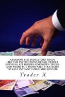Abandon The Indicators Trade Like The Institutions Retail Trader Survival Kit Hidden Unknown Tricks And Weird But Profitable Strategies To Easy Instant Forex Millionaire