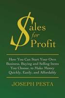 Sales for Profit: How You Can Start Your Own Business, Buying and Selling Items You Choose, to Make Money Quickly, Easily, and Affordably