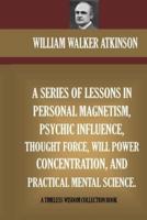 A Series Of Lessons In Personal Magnetism, Psychic Influence, Thought Force...