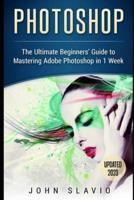 Photoshop: The Ultimate Beginners' Guide to Mastering Adobe Photoshop in 1 Week