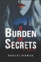 A Burden of Secrets: love, life, death and political intrigue against a background of real events from 1957 to 2001