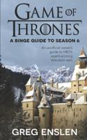 Game of Thrones: A Binge Guide to Season 6: An Unofficial Viewer's Guide to HBO's Award-Winning Television Epic