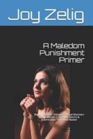 A Maledom Punishment Primer: Book I of Three Trilogies: Sexual Manners at the Manor; Consent & Desire & Submission; The Good Master
