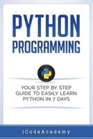 Python: Programming: Your Step By Step Guide To Easily Learn Python in 7 Days (Python for Beginners, Python Programming for Beginners, Learn Python, Python Language)