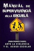 Manual de Supervivencia en la Escuela: (Para Padres e Hijos) Ante la violencia y el acoso escolar.