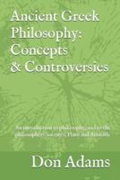 Ancient Greek Philosophy: Concepts and Controversies: An introduction to philosophy, and especially to the philosophers Socrates, Plato and Aristotle