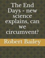 The End Days - New Science Explains, Can We Circumvent?