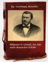 Ulysses S. Grant, His Life and Character