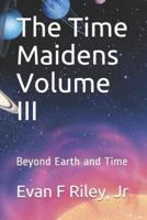 The Time Maidens Volume III: Beyond Earth and Time