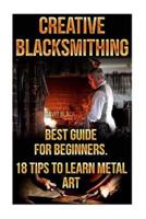Creative Blacksmithing Best Guide For Beginners. 18 Tips To Learn Metal Art