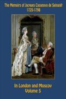 The Memoirs of Jacques Casanova De Seingalt 1725-1798 Volume 5 In London and Mos