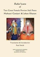 Ruba'iyats of Two Great Female Persian Sufi Poets Mahsati Ganjavi & Jahan Khatun
