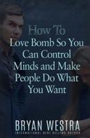 How To Love Bomb So You Can Control Minds And Make People Do What You Want