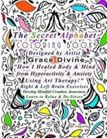 The Secret Alphabet Coloring Book Designed by Artist Grace Divine "How I Healed Body & Mind from Hyperactivity & Anxiety Using Art Therapy!" Right & Left Brain Exercises Develop Mindful Creation Awareness Learn to Relax & De-Stress