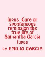 Lupus Cure or Spontaneous Remission the True Life of Samantha Garcia