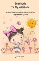 Gratitude Is My Attitude. A Gratitude Journal for Children With Inspirational Quotes