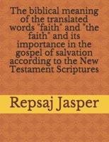 The Biblical Meaning of the Translated Words "Faith" and "The Faith" and Its Importance in the Gospel of Salvation According to the New Testament Scriptures