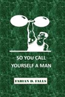 SO YOU CALL YOURSELF A MAN