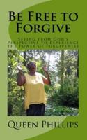 Be Free to Forgive: Seeing from God's Perspective to Experience the Power of Forgiveness