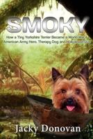 Smoky. How a Tiny Yorkshire Terrier Became a World War II American Army Hero, Therapy Dog and Hollywood Star