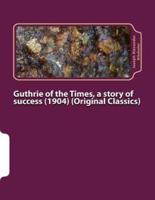 Guthrie of the Times, a Story of Success (1904) (Original Classics)
